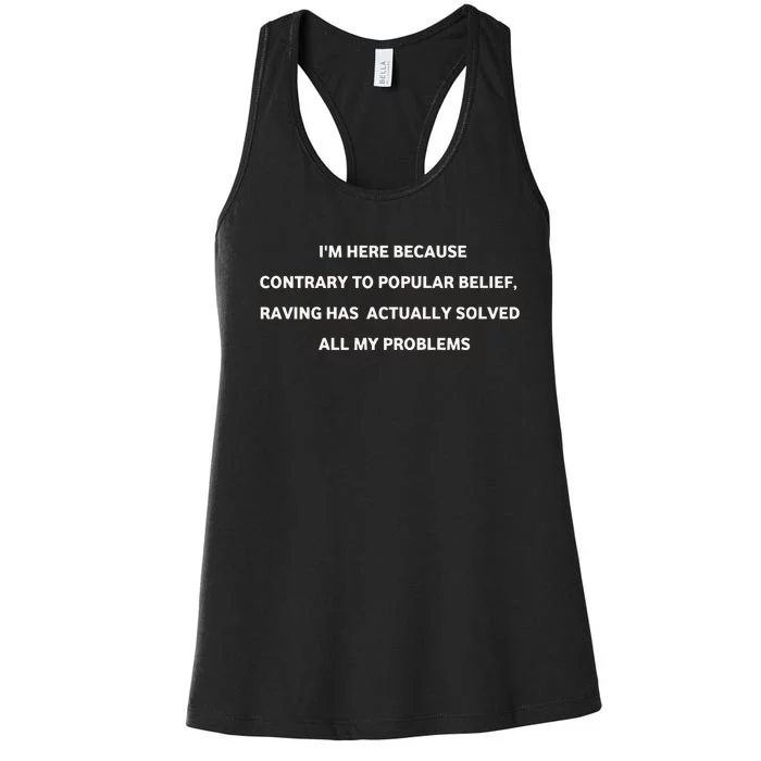 IM Here Because Contrary To Popular Belief Raving Has Actually Solved All My Pr Women's Racerback Tank