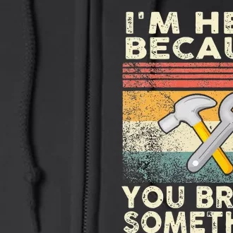 I'm Here Because You Broke Something Mechanic Handyman Full Zip Hoodie