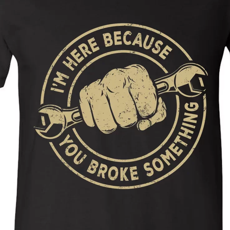 I'm Here Because You Broke Something Mechanic Handyman V-Neck T-Shirt