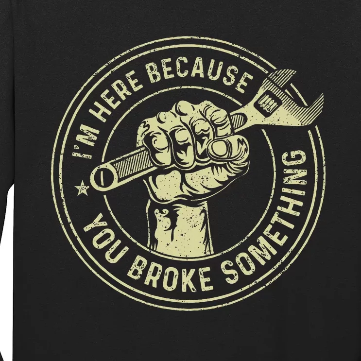 IM Here Because You Broke Something Mechanic Handyman Long Sleeve Shirt