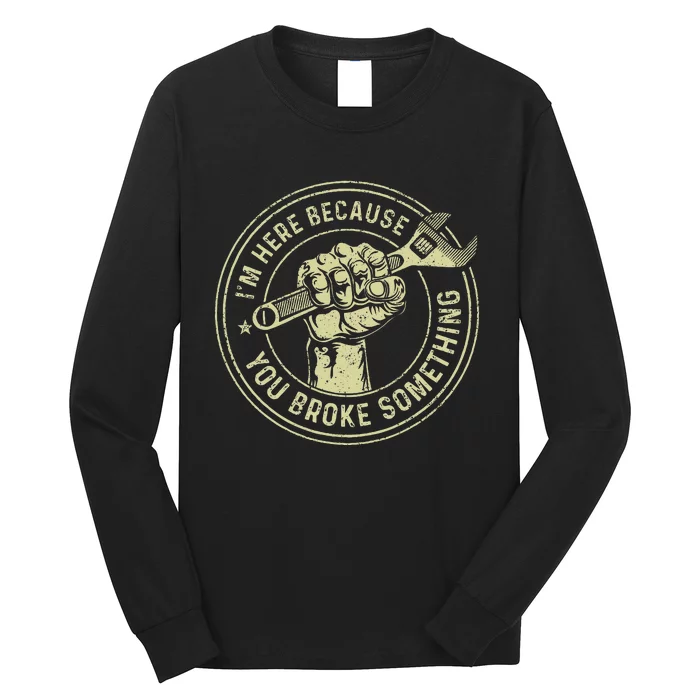 IM Here Because You Broke Something Mechanic Handyman Long Sleeve Shirt