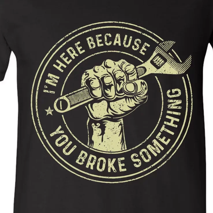 IM Here Because You Broke Something Mechanic Handyman V-Neck T-Shirt