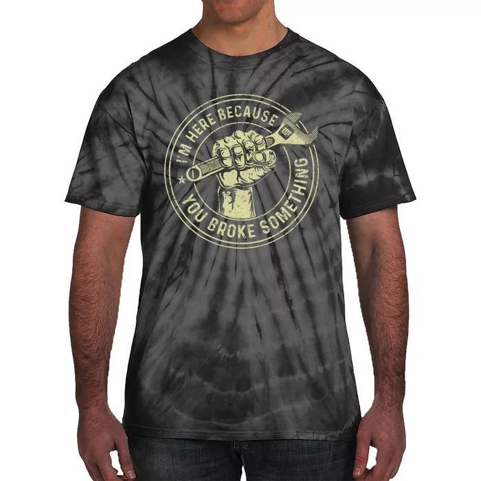 IM Here Because You Broke Something Mechanic Handyman Tie-Dye T-Shirt