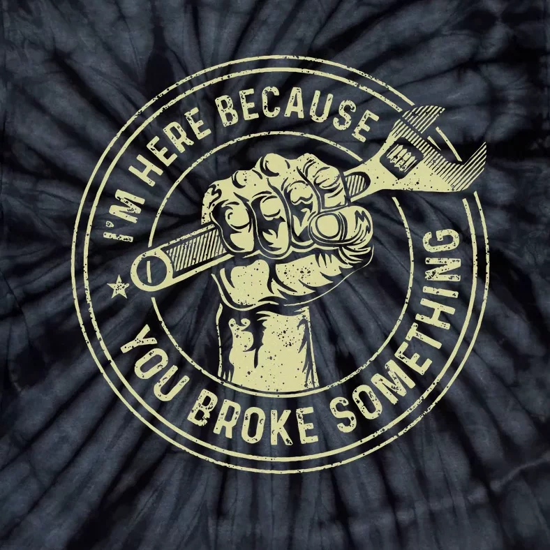 IM Here Because You Broke Something Mechanic Handyman Tie-Dye T-Shirt