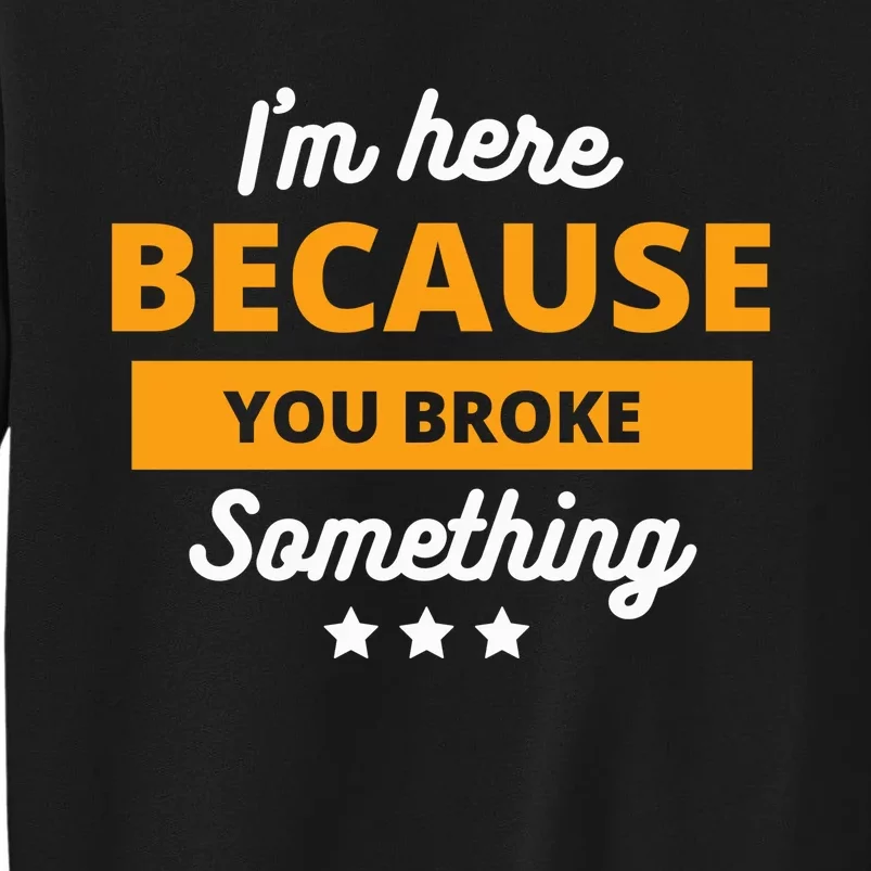 I'm Here Because You Broke Something Funny Mechanic Gifts Tall Sweatshirt