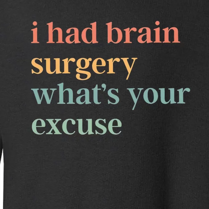 I Had Brain Surgery WhatS Your Excuse Brain Surgery Toddler Sweatshirt