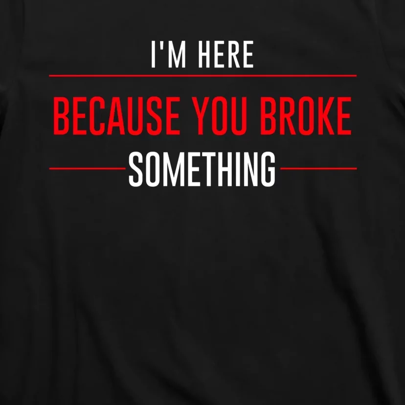 I'm Here Because You Broke Something Funny Mechanic Gifts T-Shirt