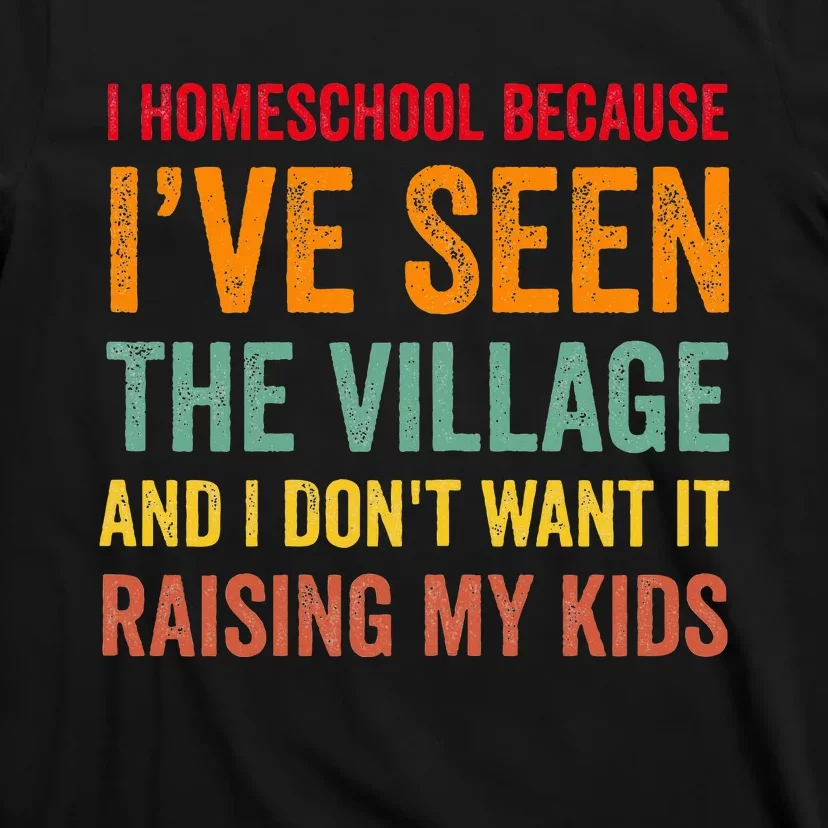 I Homeschool Because I’Ve Seen The Village Homeschool Mom T-Shirt