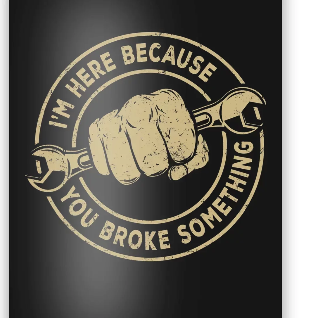 Im Here Because You Broke Something Mechanic Handyman Poster