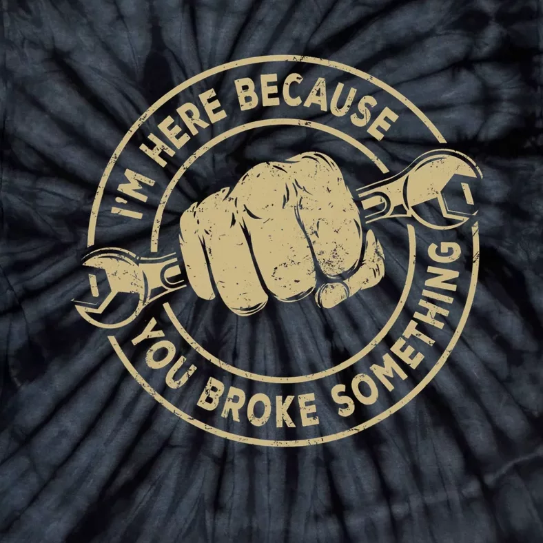 Im Here Because You Broke Something Mechanic Handyman Tie-Dye T-Shirt