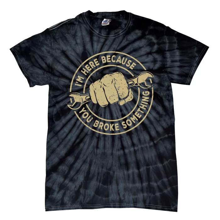 Im Here Because You Broke Something Mechanic Handyman Tie-Dye T-Shirt