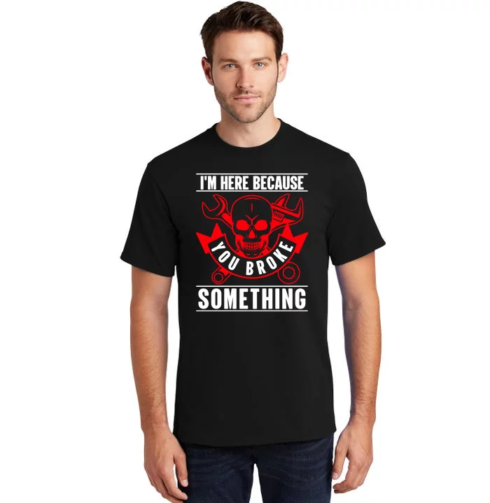 I'm Here Because You Broke Something Funny Mechanic Gifts Tall T-Shirt