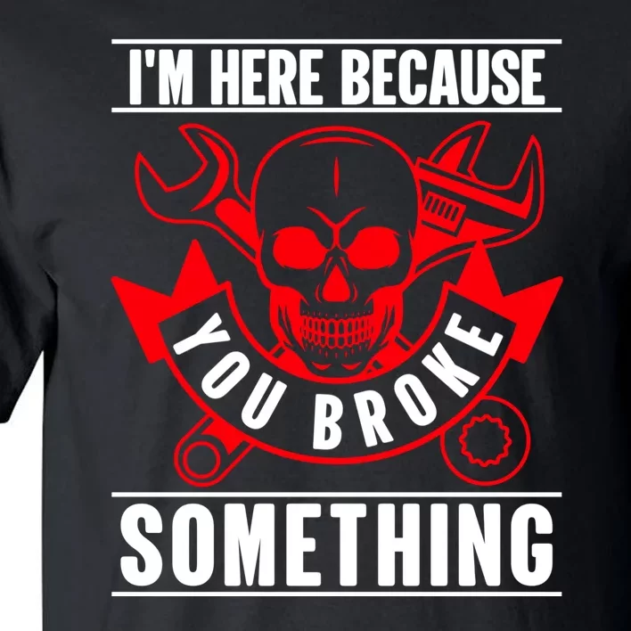 I'm Here Because You Broke Something Funny Mechanic Gifts Tall T-Shirt