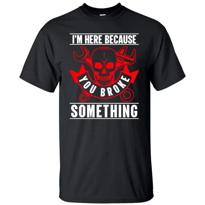 I'm Here Because You Broke Something Funny Mechanic Gifts Tall T-Shirt