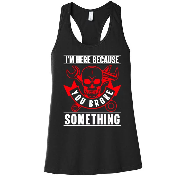 I'm Here Because You Broke Something Funny Mechanic Gifts Women's Racerback Tank