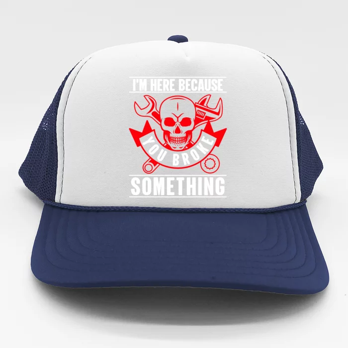 I'm Here Because You Broke Something Funny Mechanic Gifts Trucker Hat