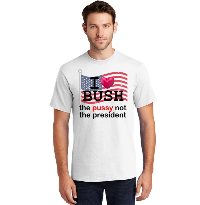 I Heart Bush The Pussy Not The President Tall T-Shirt