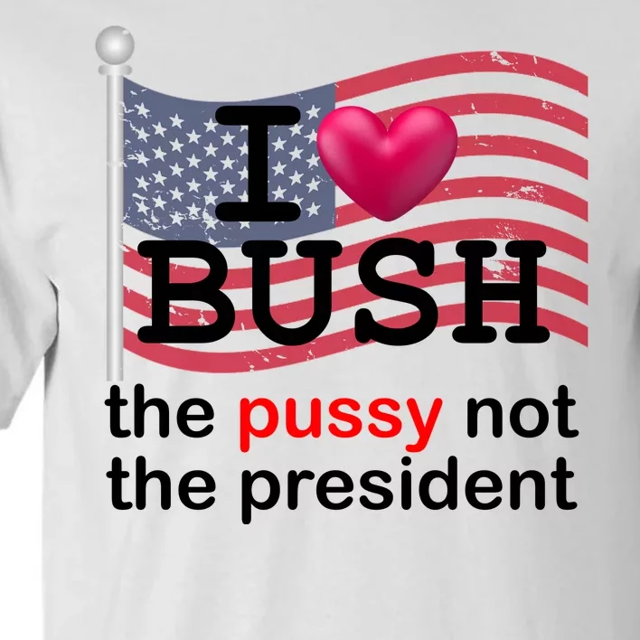 I Heart Bush The Pussy Not The President Tall T-Shirt