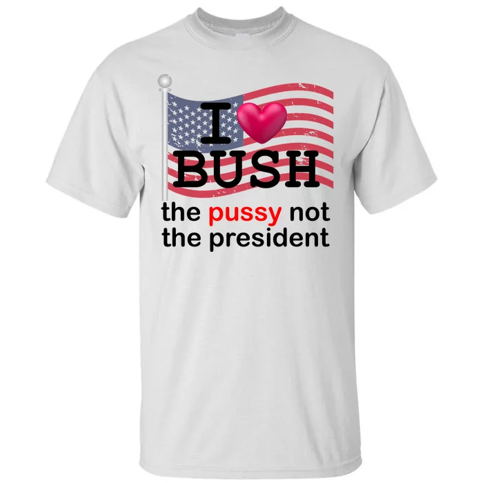 I Heart Bush The Pussy Not The President Tall T-Shirt