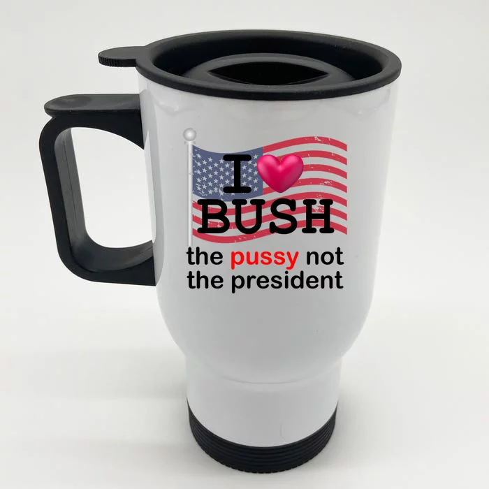 I Heart Bush The Pussy Not The President Front & Back Stainless Steel Travel Mug