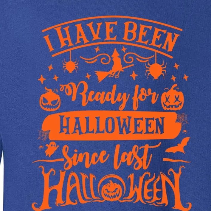 I Have Been Ready For Halloween Since Last Halloween Funny Great Gift Toddler Sweatshirt