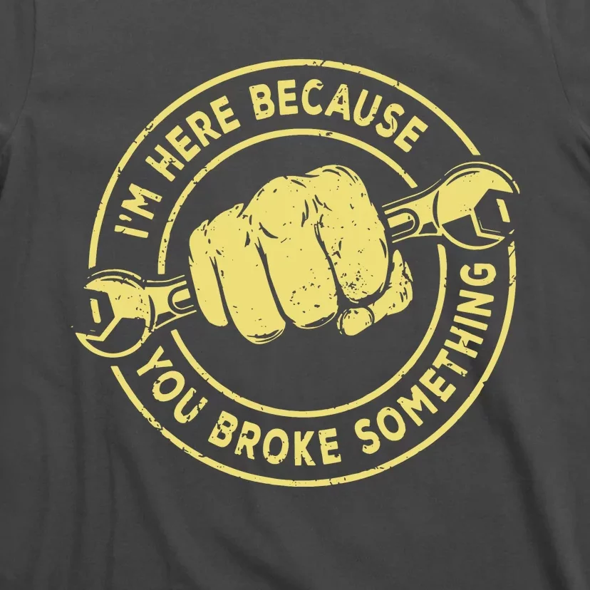 Im Here Because You Broke Something T-Shirt