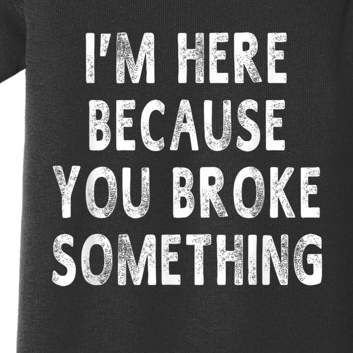 Im Here Because You Broke Something Funny Sayings Baby Bodysuit