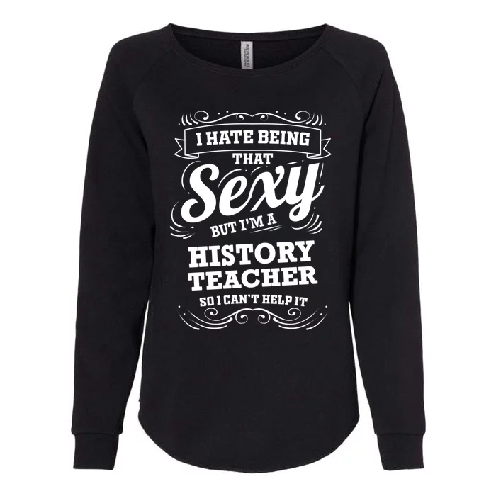 I Hate Being That Sexy History Teacher Gift Womens California Wash Sweatshirt