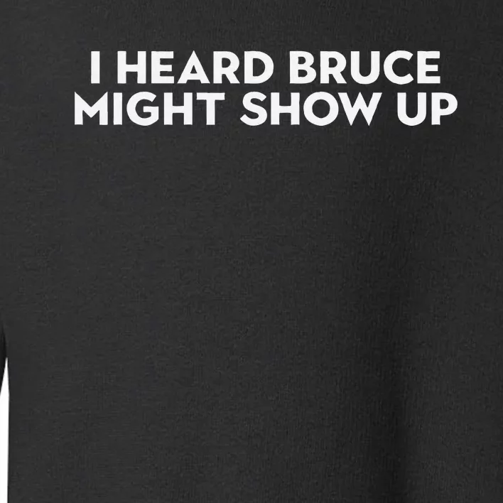 I Heard Bruce Might Show Up Toddler Sweatshirt