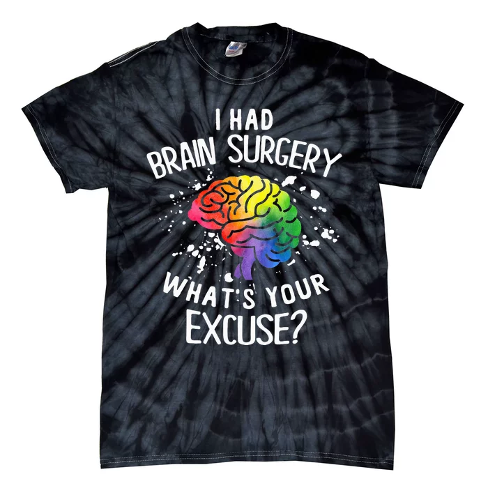 I Had Brain Surgery What's Your Excuse Brain Tumor Tie-Dye T-Shirt