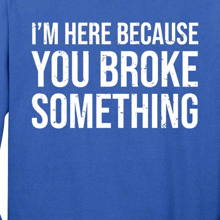 I'm Here Because You Broke Something Funny Doctor Great Gift Tall Long Sleeve T-Shirt