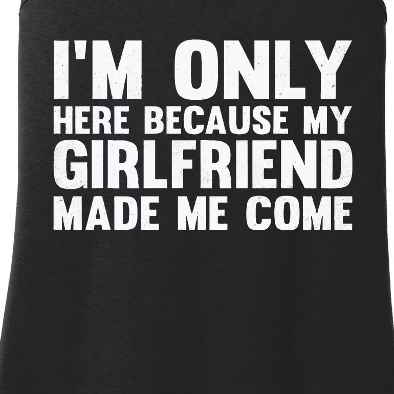 IM Here Because My Girlfriend Made Me Come Funny Boyfriend Ladies Essential Tank