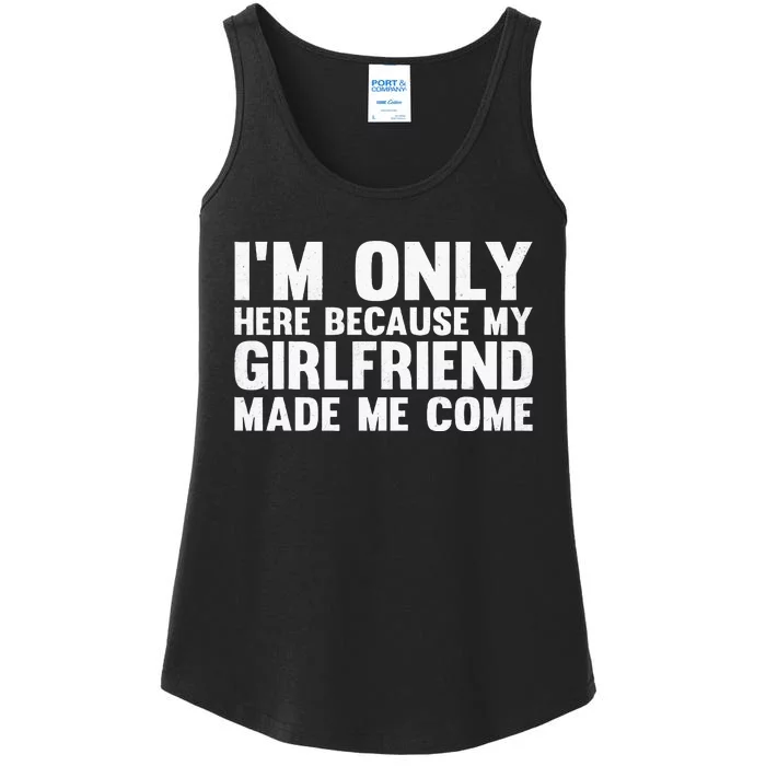 IM Here Because My Girlfriend Made Me Come Funny Boyfriend Ladies Essential Tank