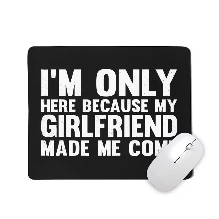 IM Here Because My Girlfriend Made Me Come Funny Boyfriend Mousepad