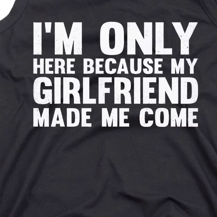 IM Here Because My Girlfriend Made Me Come Funny Boyfriend Tank Top