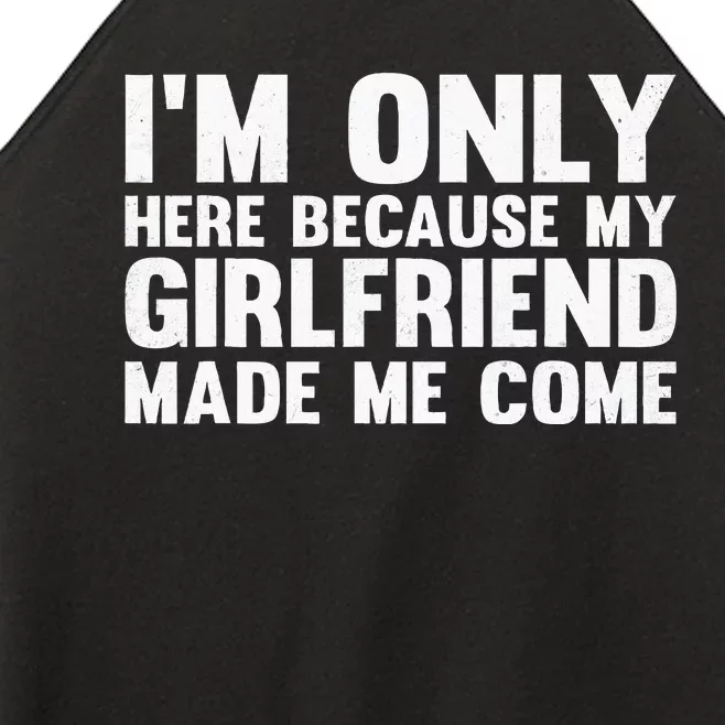 IM Here Because My Girlfriend Made Me Come Funny Boyfriend Women’s Perfect Tri Rocker Tank