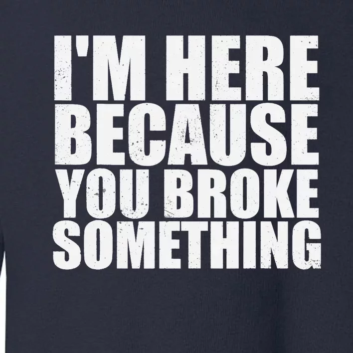 Im Here Because You Broke Something Funny Mechanic Toddler Sweatshirt