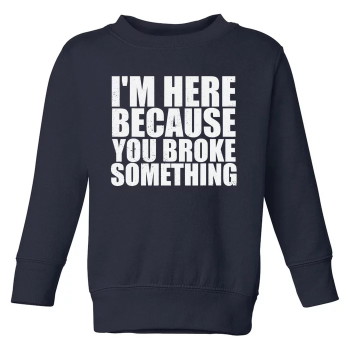 Im Here Because You Broke Something Funny Mechanic Toddler Sweatshirt