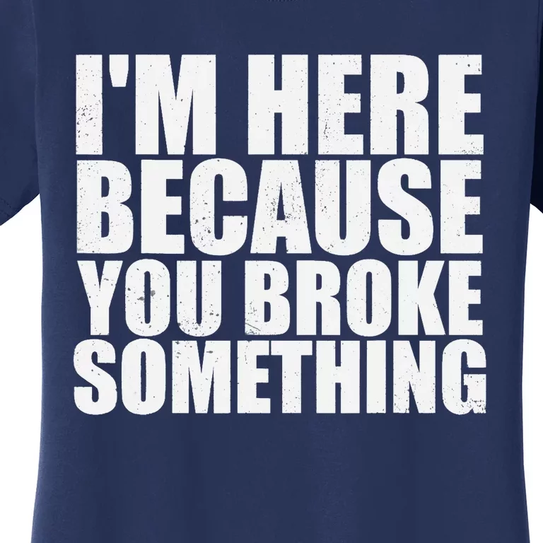 Im Here Because You Broke Something Funny Mechanic Women's T-Shirt