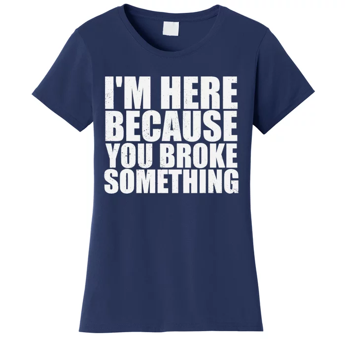 Im Here Because You Broke Something Funny Mechanic Women's T-Shirt