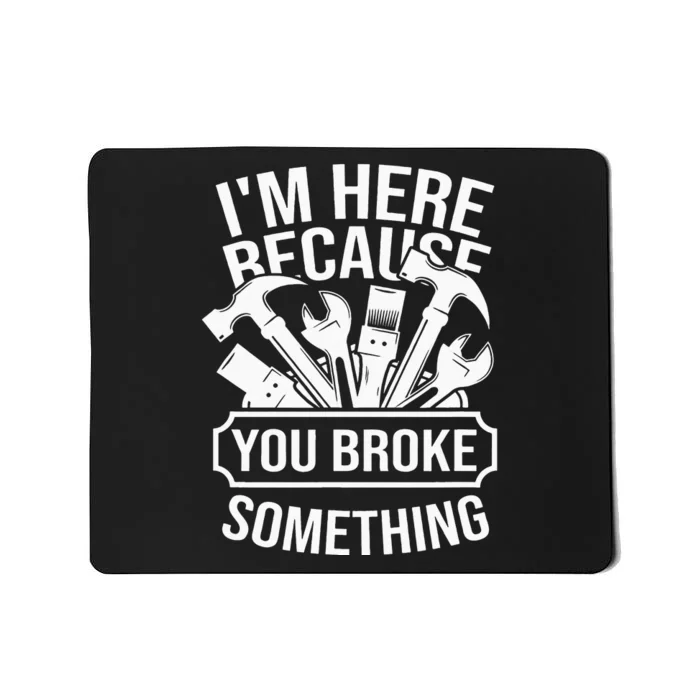 I'm Here Because You Broke Something Mechanic Mousepad