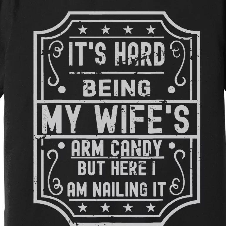 Its Hard Being My Wifes Arm Candy Here I Am Nailing It Premium T-Shirt