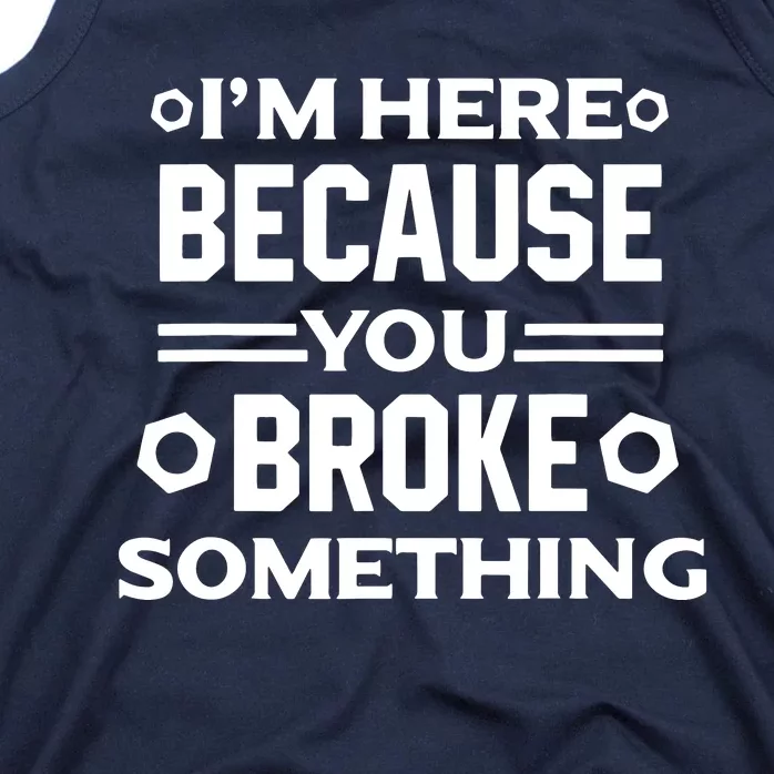 I'm Here Because You Broke Something Funny Handyman Tank Top