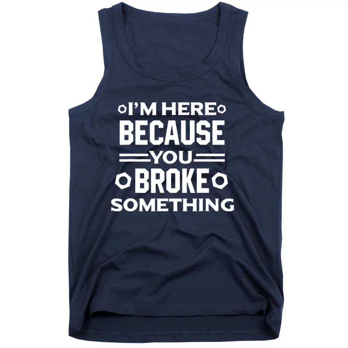 I'm Here Because You Broke Something Funny Handyman Tank Top