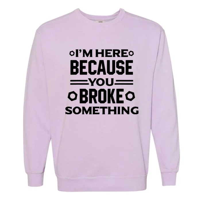 I'm Here Because You Broke Something Funny Handyman Garment-Dyed Sweatshirt