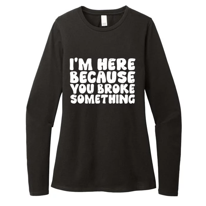 I'm Here Because You Broke Something Shirt Funny Mechanic Womens CVC Long Sleeve Shirt