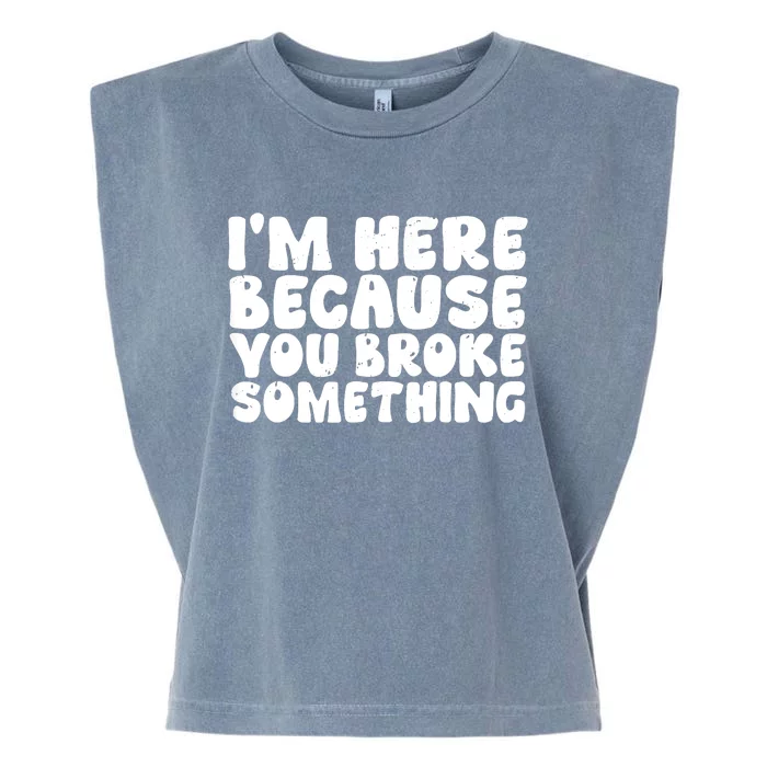 I'm Here Because You Broke Something Shirt Funny Mechanic Garment-Dyed Women's Muscle Tee