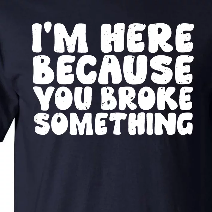 I'm Here Because You Broke Something Shirt Funny Mechanic Tall T-Shirt