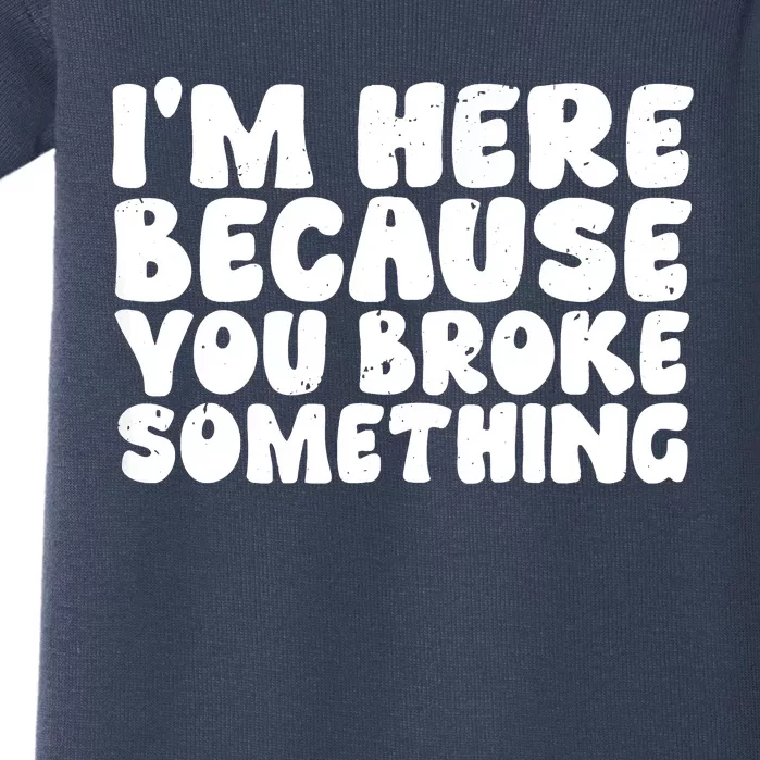 I'm Here Because You Broke Something Shirt Funny Mechanic Baby Bodysuit