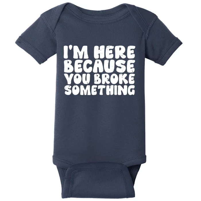 I'm Here Because You Broke Something Shirt Funny Mechanic Baby Bodysuit